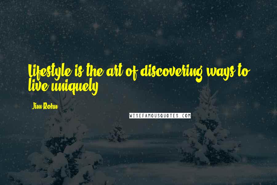 Jim Rohn Quotes: Lifestyle is the art of discovering ways to live uniquely.
