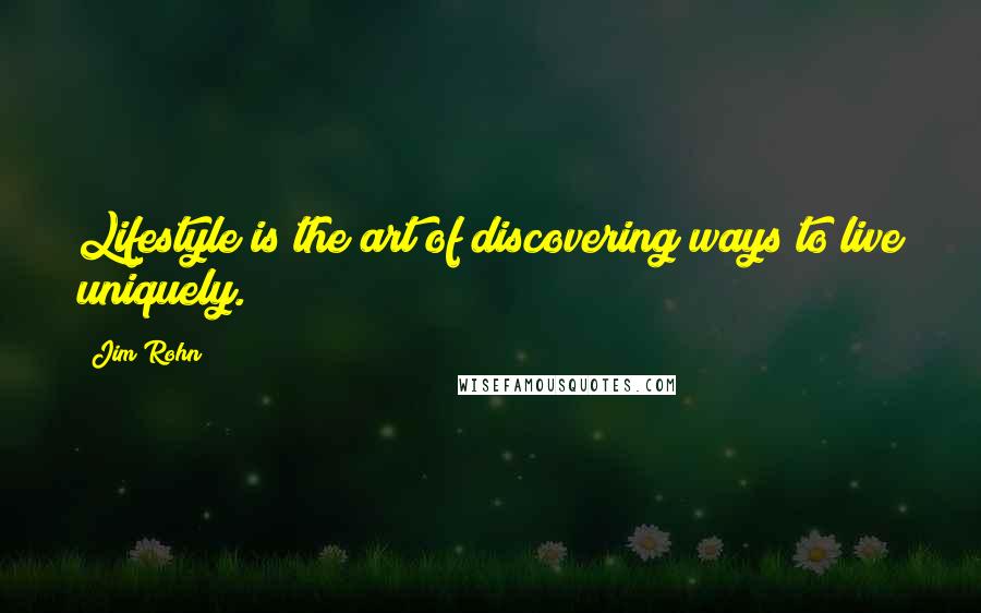 Jim Rohn Quotes: Lifestyle is the art of discovering ways to live uniquely.