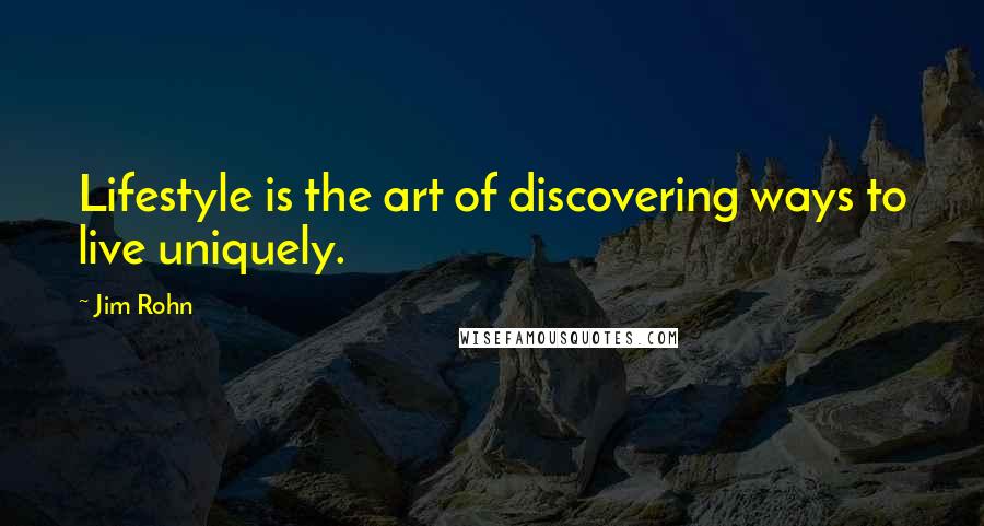 Jim Rohn Quotes: Lifestyle is the art of discovering ways to live uniquely.