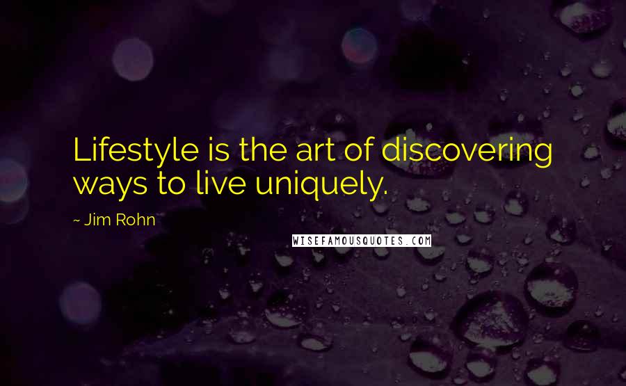 Jim Rohn Quotes: Lifestyle is the art of discovering ways to live uniquely.