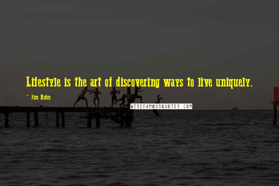 Jim Rohn Quotes: Lifestyle is the art of discovering ways to live uniquely.