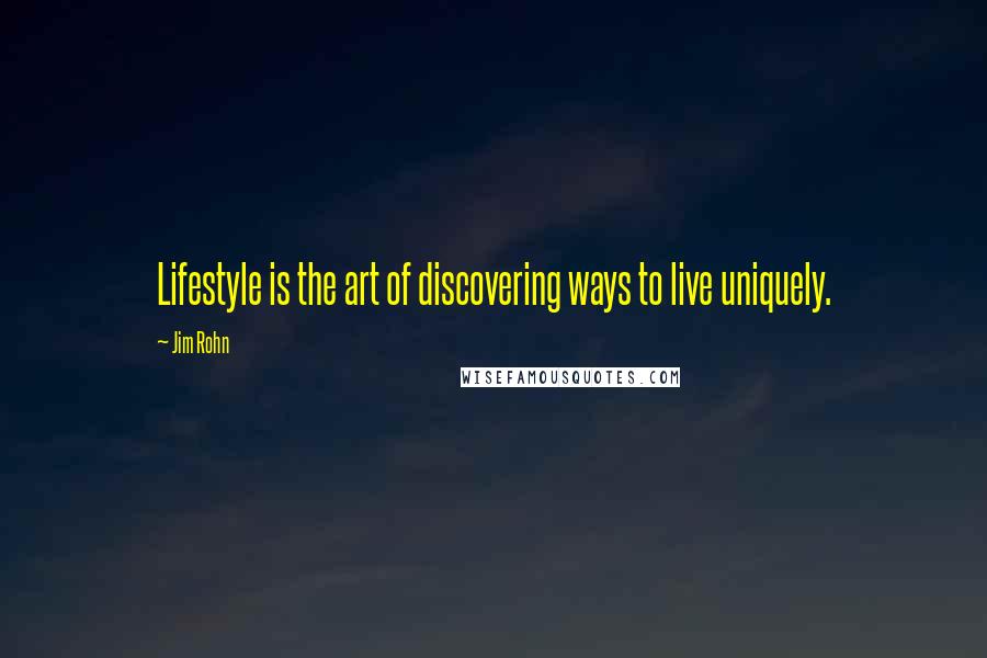 Jim Rohn Quotes: Lifestyle is the art of discovering ways to live uniquely.