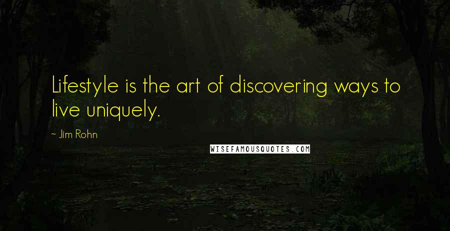 Jim Rohn Quotes: Lifestyle is the art of discovering ways to live uniquely.