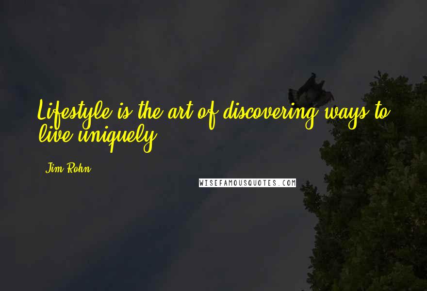 Jim Rohn Quotes: Lifestyle is the art of discovering ways to live uniquely.
