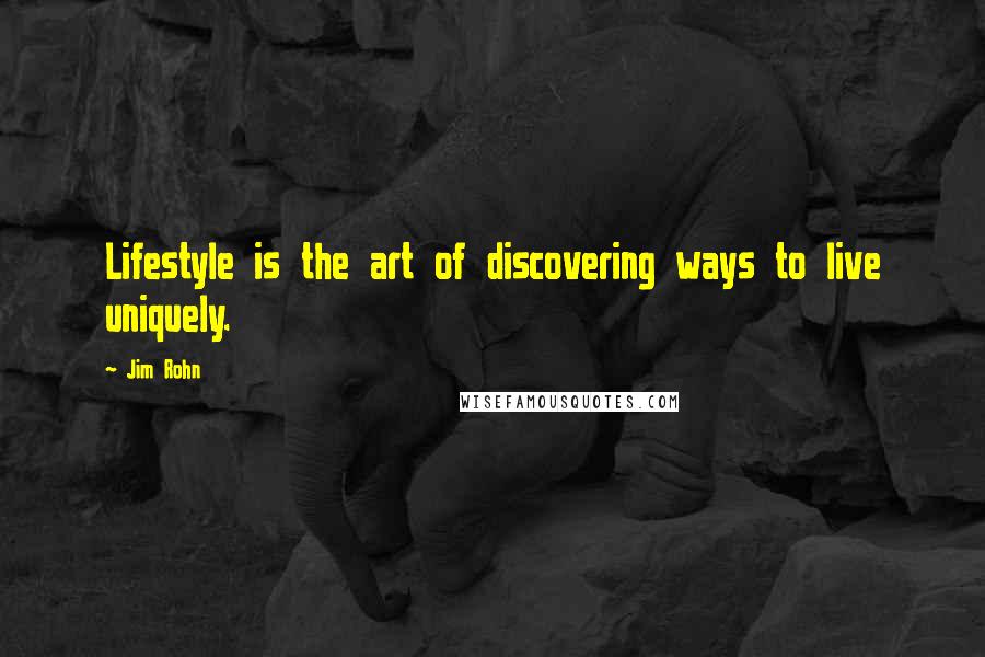 Jim Rohn Quotes: Lifestyle is the art of discovering ways to live uniquely.