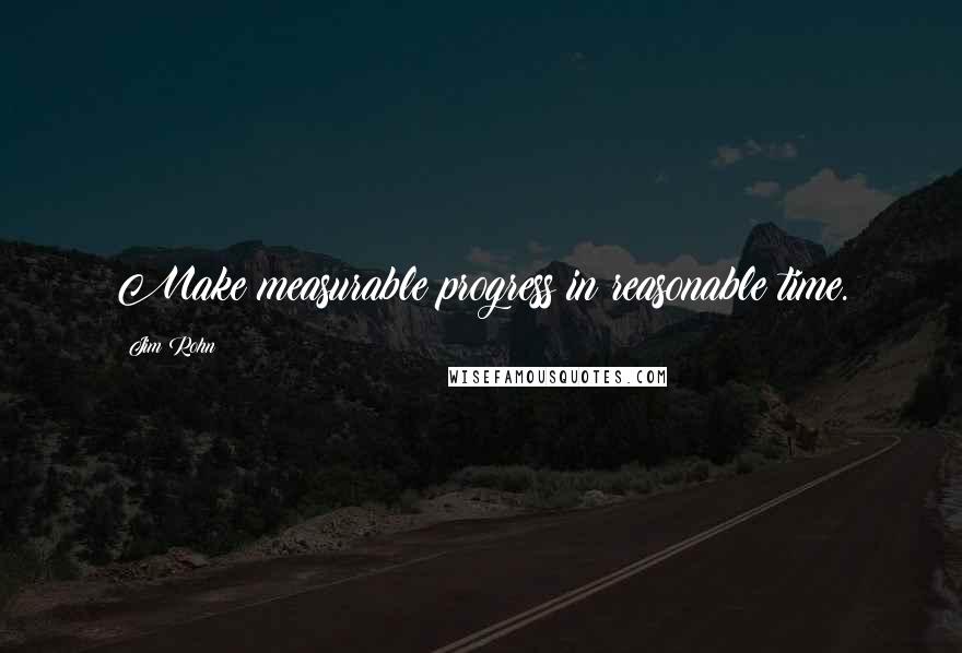 Jim Rohn Quotes: Make measurable progress in reasonable time.