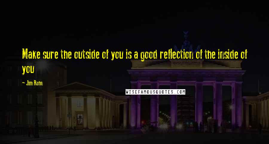 Jim Rohn Quotes: Make sure the outside of you is a good reflection of the inside of you