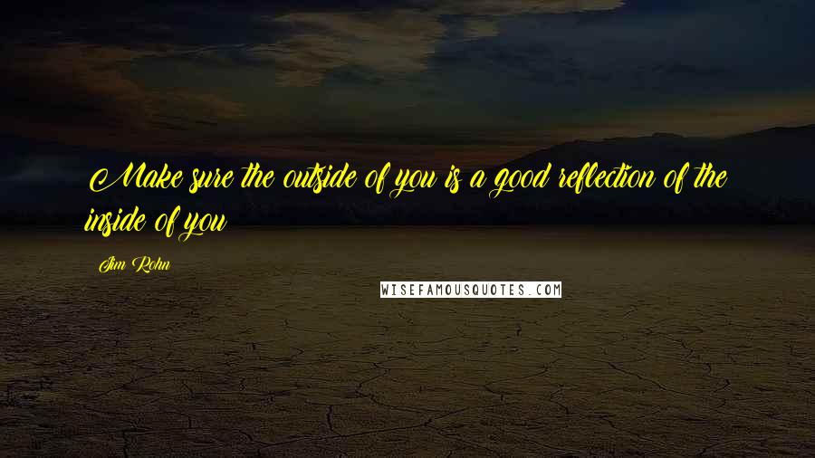 Jim Rohn Quotes: Make sure the outside of you is a good reflection of the inside of you