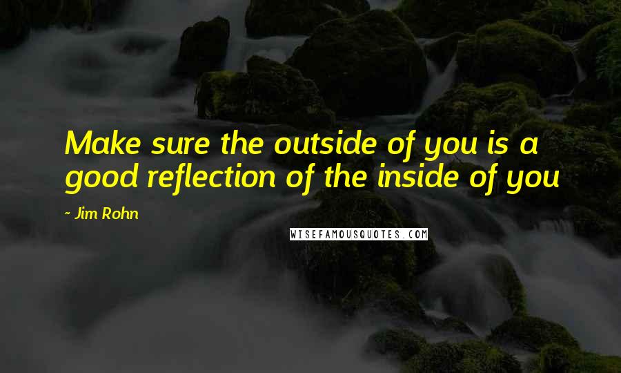 Jim Rohn Quotes: Make sure the outside of you is a good reflection of the inside of you