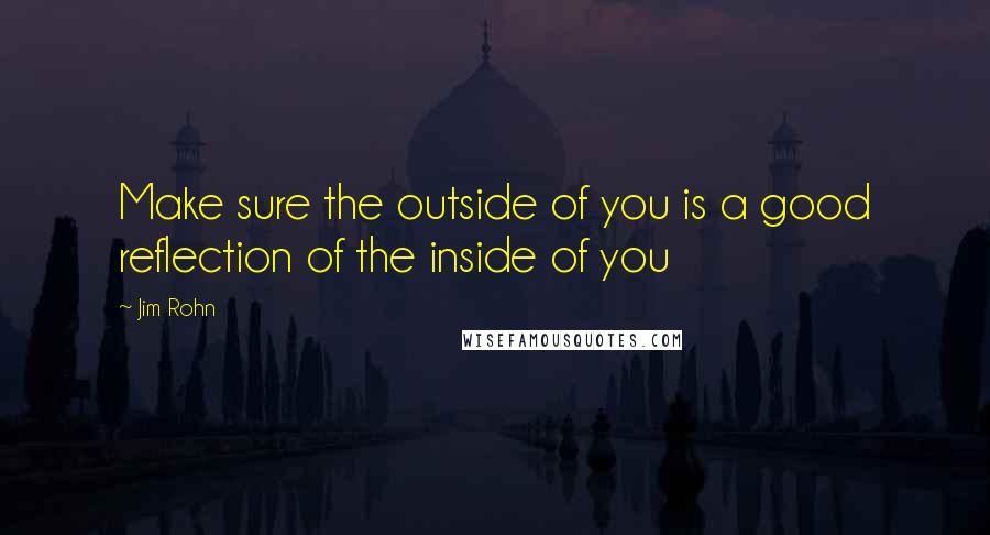 Jim Rohn Quotes: Make sure the outside of you is a good reflection of the inside of you