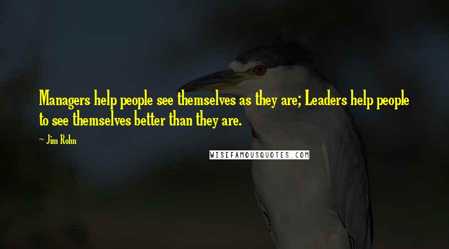 Jim Rohn Quotes: Managers help people see themselves as they are; Leaders help people to see themselves better than they are.