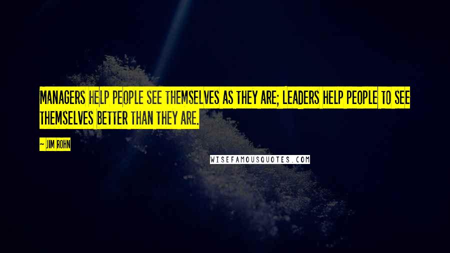 Jim Rohn Quotes: Managers help people see themselves as they are; Leaders help people to see themselves better than they are.