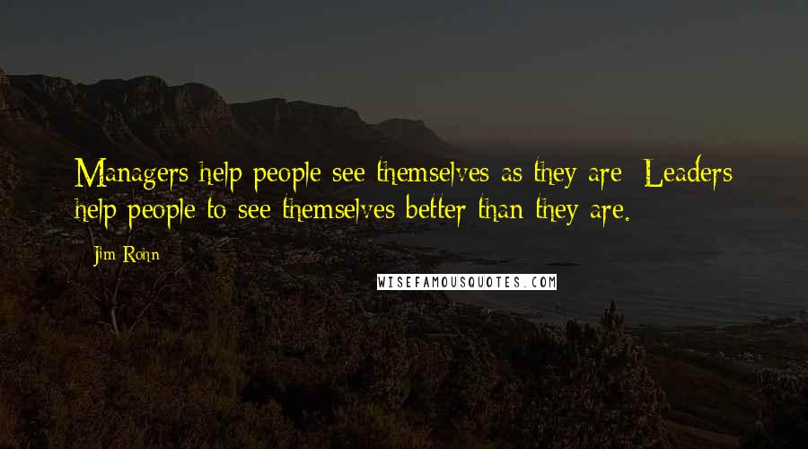 Jim Rohn Quotes: Managers help people see themselves as they are; Leaders help people to see themselves better than they are.