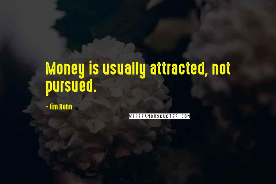 Jim Rohn Quotes: Money is usually attracted, not pursued.