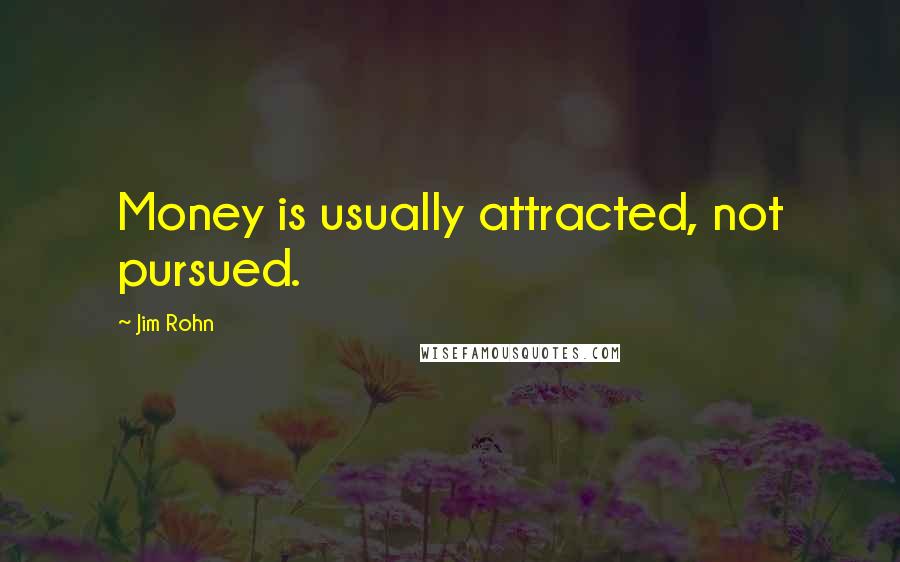 Jim Rohn Quotes: Money is usually attracted, not pursued.