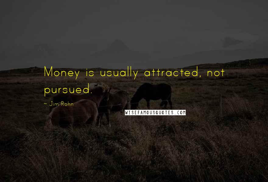 Jim Rohn Quotes: Money is usually attracted, not pursued.