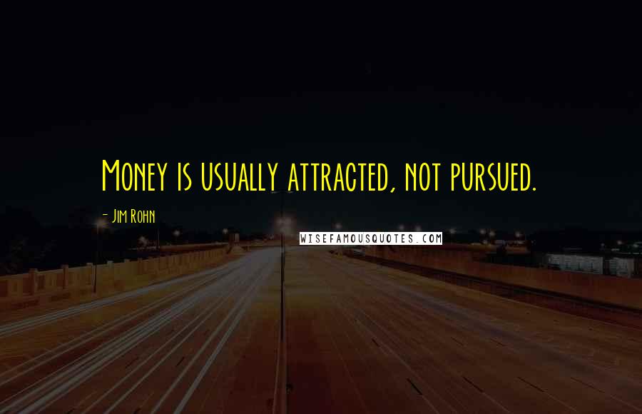 Jim Rohn Quotes: Money is usually attracted, not pursued.