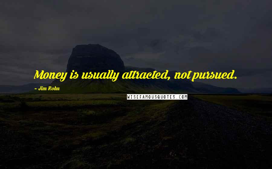 Jim Rohn Quotes: Money is usually attracted, not pursued.