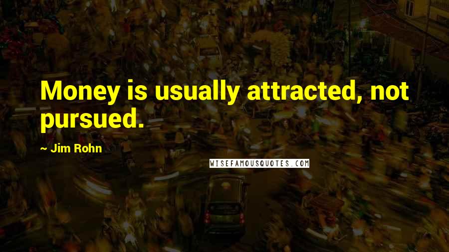Jim Rohn Quotes: Money is usually attracted, not pursued.