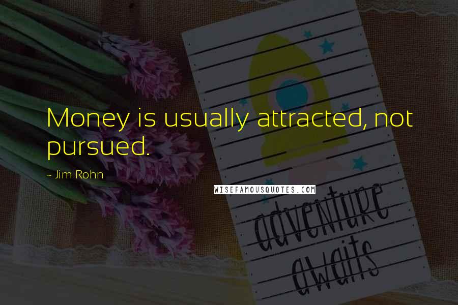 Jim Rohn Quotes: Money is usually attracted, not pursued.