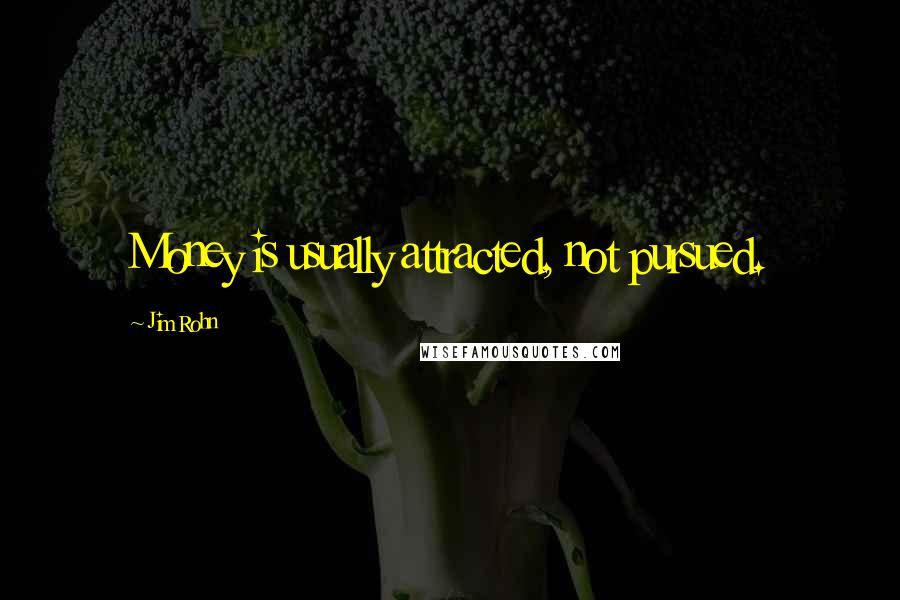 Jim Rohn Quotes: Money is usually attracted, not pursued.