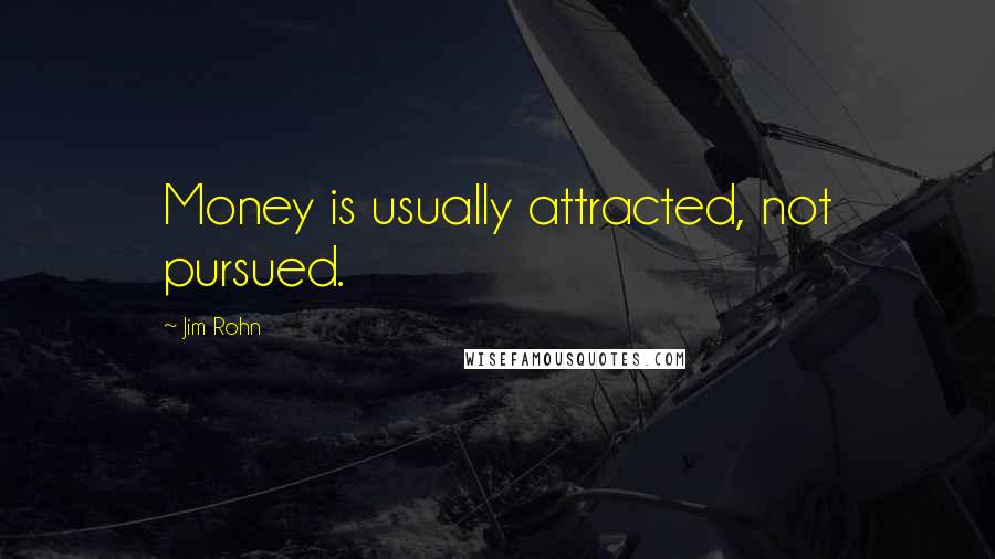 Jim Rohn Quotes: Money is usually attracted, not pursued.