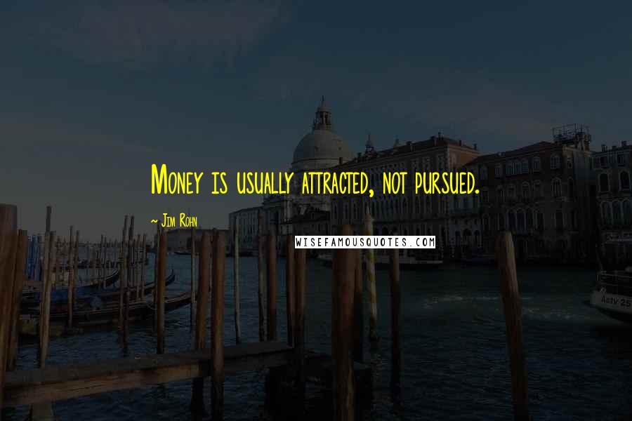 Jim Rohn Quotes: Money is usually attracted, not pursued.