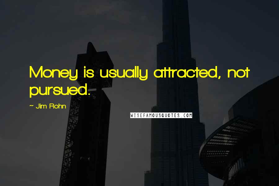 Jim Rohn Quotes: Money is usually attracted, not pursued.