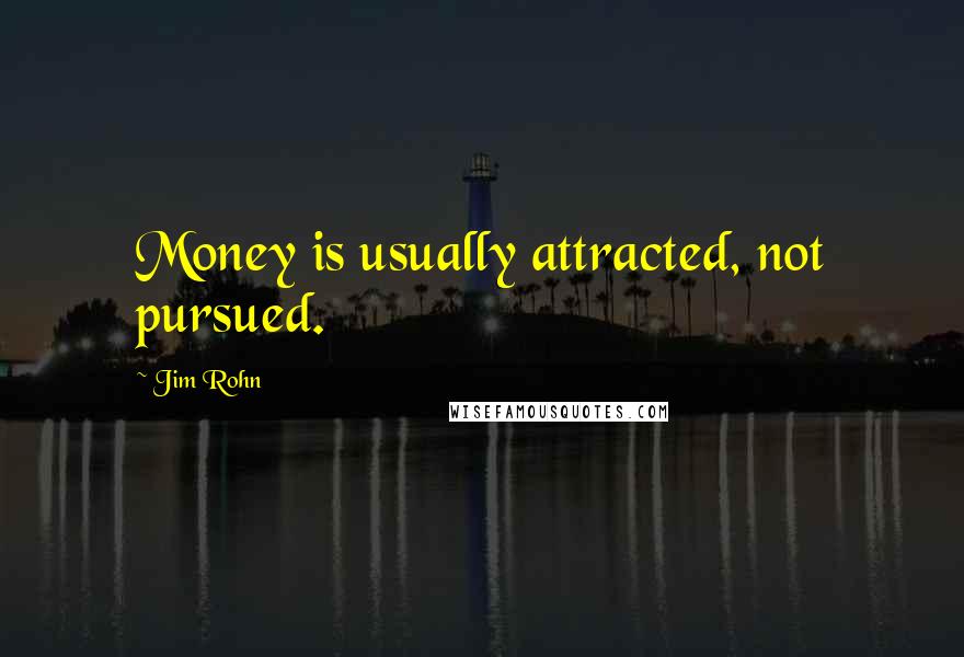 Jim Rohn Quotes: Money is usually attracted, not pursued.