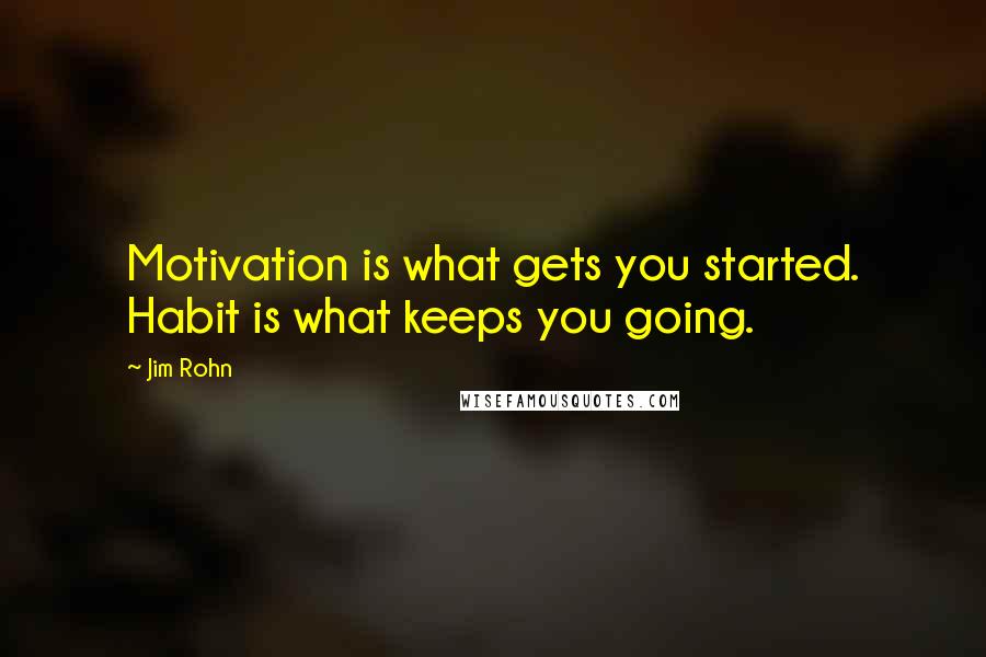 Jim Rohn Quotes: Motivation is what gets you started. Habit is what keeps you going.