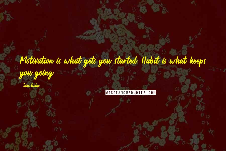 Jim Rohn Quotes: Motivation is what gets you started. Habit is what keeps you going.