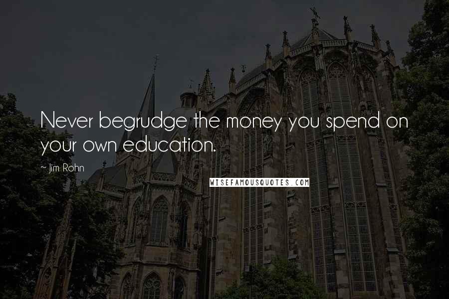 Jim Rohn Quotes: Never begrudge the money you spend on your own education.