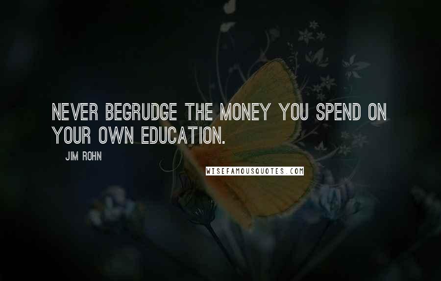 Jim Rohn Quotes: Never begrudge the money you spend on your own education.