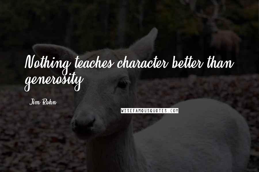 Jim Rohn Quotes: Nothing teaches character better than generosity.