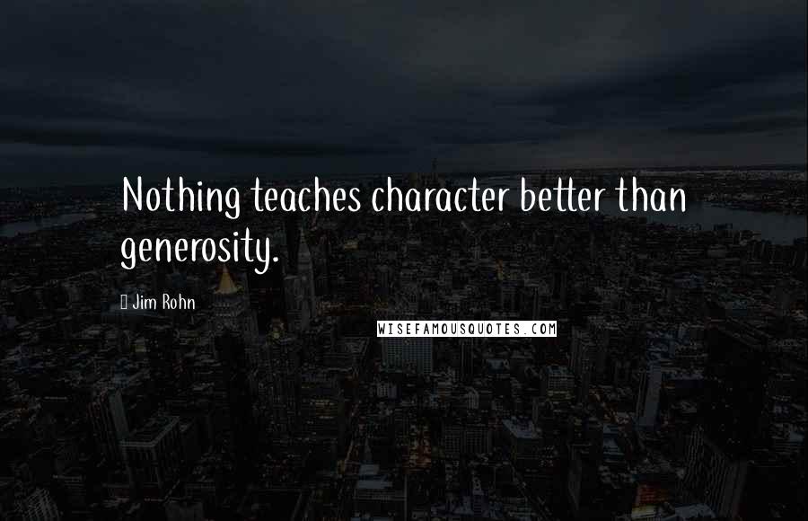 Jim Rohn Quotes: Nothing teaches character better than generosity.