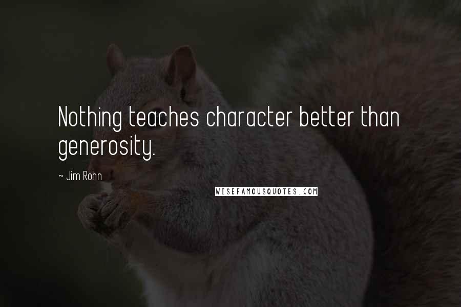 Jim Rohn Quotes: Nothing teaches character better than generosity.