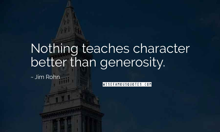 Jim Rohn Quotes: Nothing teaches character better than generosity.