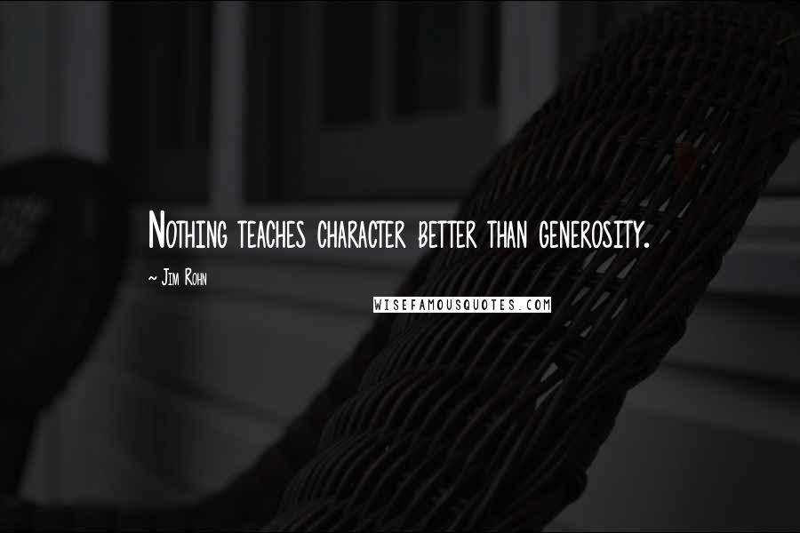 Jim Rohn Quotes: Nothing teaches character better than generosity.