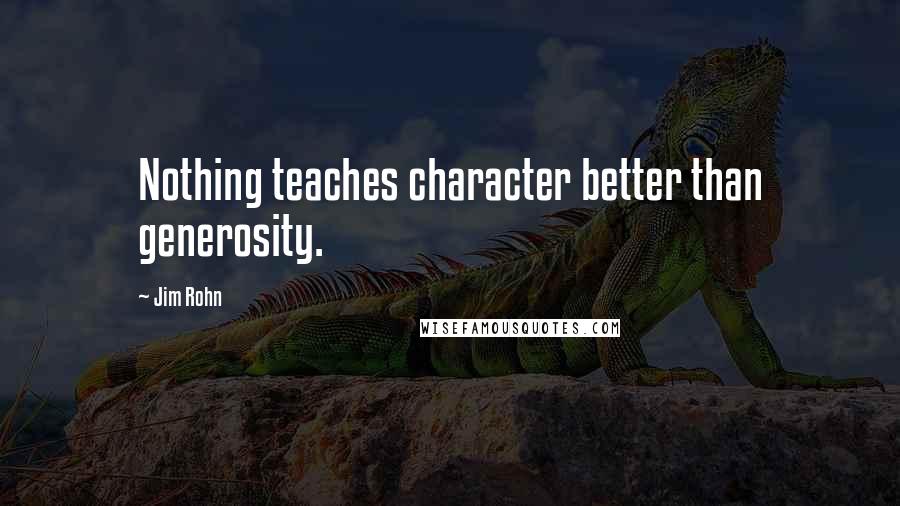 Jim Rohn Quotes: Nothing teaches character better than generosity.