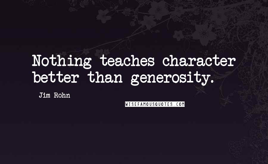 Jim Rohn Quotes: Nothing teaches character better than generosity.