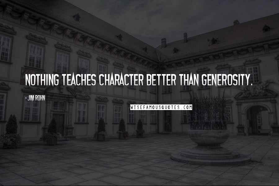 Jim Rohn Quotes: Nothing teaches character better than generosity.