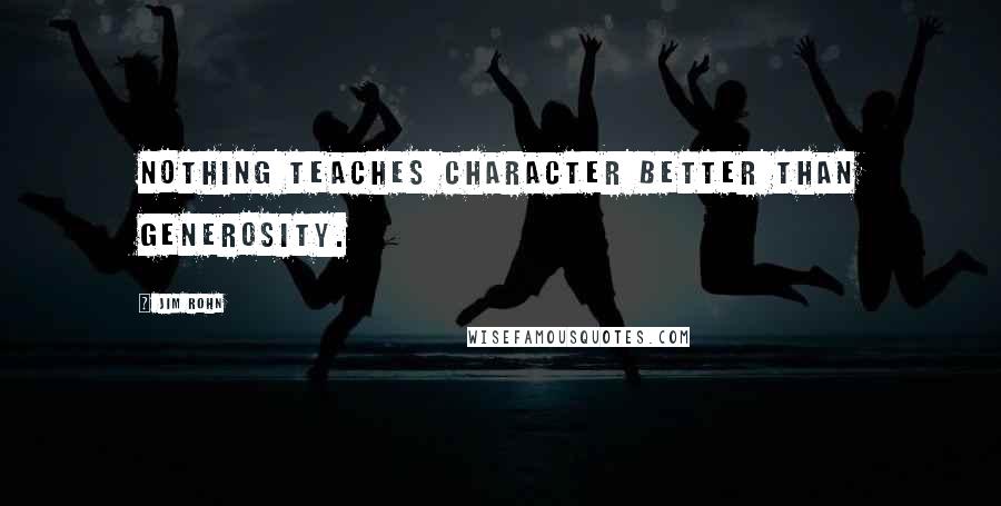 Jim Rohn Quotes: Nothing teaches character better than generosity.