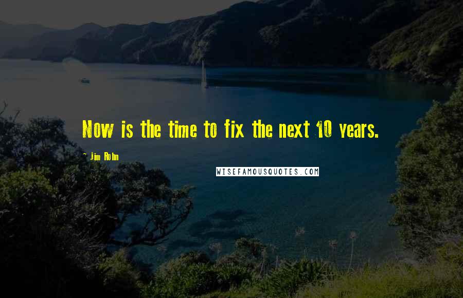 Jim Rohn Quotes: Now is the time to fix the next 10 years.