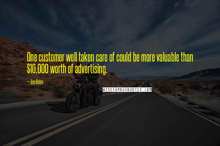 Jim Rohn Quotes: One customer well taken care of could be more valuable than $10,000 worth of advertising.