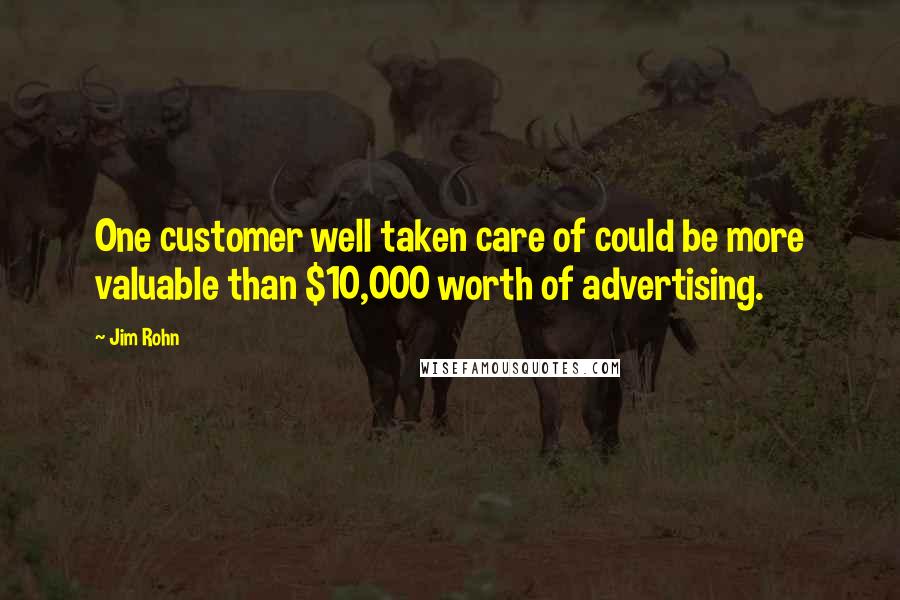 Jim Rohn Quotes: One customer well taken care of could be more valuable than $10,000 worth of advertising.