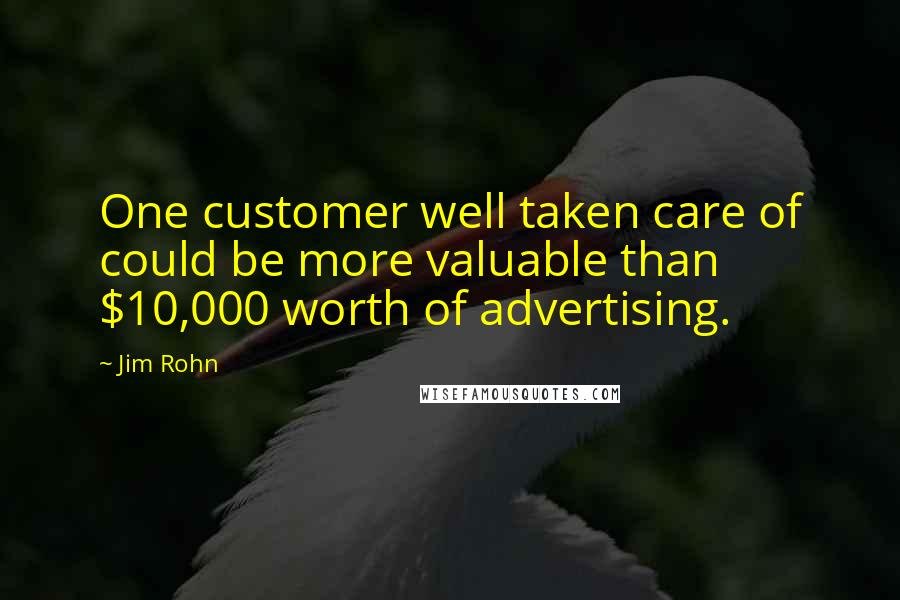 Jim Rohn Quotes: One customer well taken care of could be more valuable than $10,000 worth of advertising.
