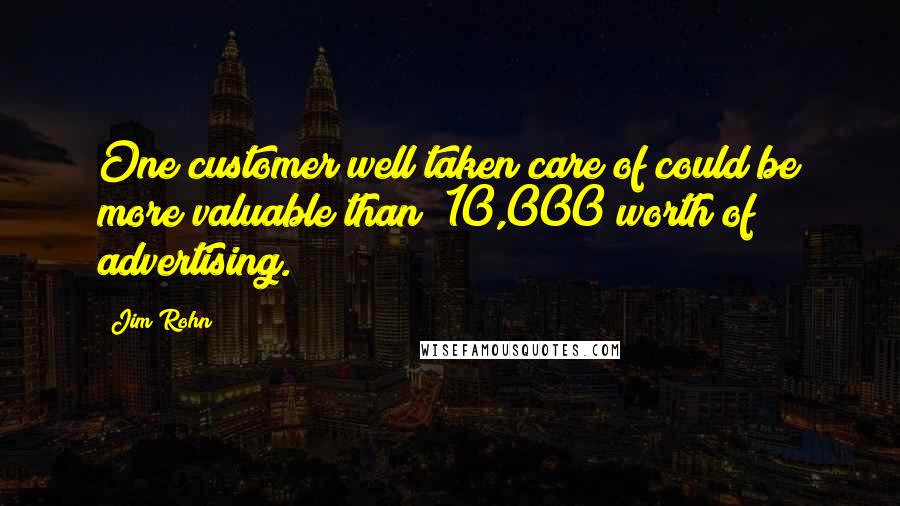 Jim Rohn Quotes: One customer well taken care of could be more valuable than $10,000 worth of advertising.