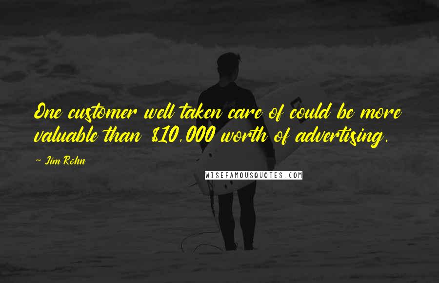 Jim Rohn Quotes: One customer well taken care of could be more valuable than $10,000 worth of advertising.