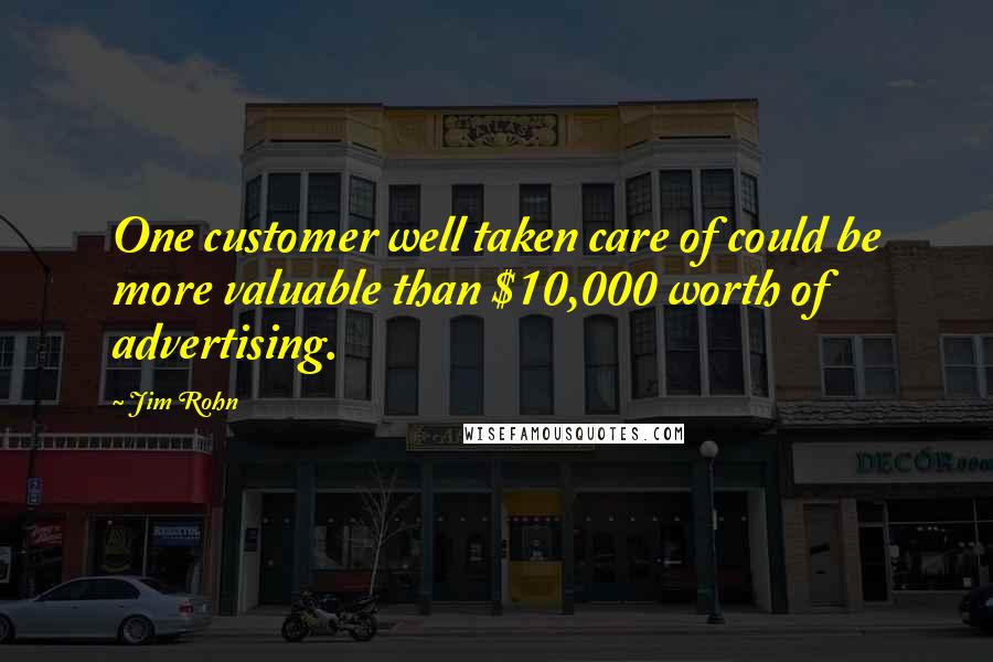 Jim Rohn Quotes: One customer well taken care of could be more valuable than $10,000 worth of advertising.