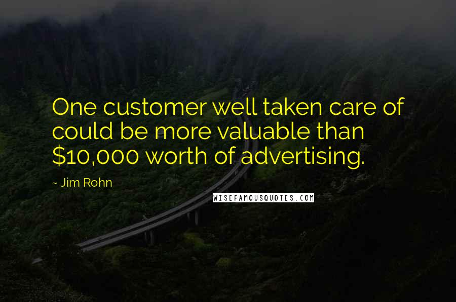 Jim Rohn Quotes: One customer well taken care of could be more valuable than $10,000 worth of advertising.